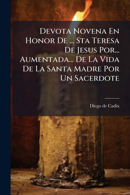 Devota Novena En Honor De ... Sta Teresa De Jesus Por... Aumentada... De La Vida De La Santa Madre Por Un Sacerdote