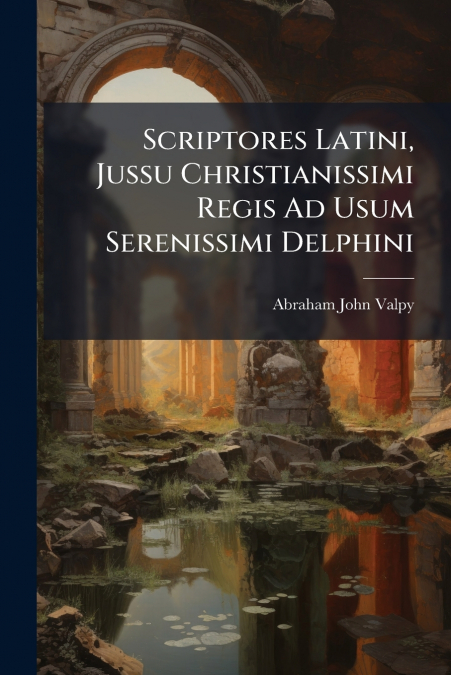 Scriptores Latini, Jussu Christianissimi Regis Ad Usum Serenissimi Delphini