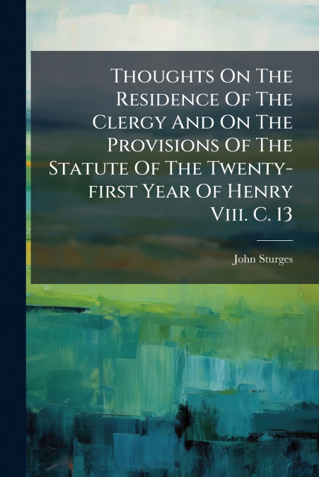 Thoughts On The Residence Of The Clergy And On The Provisions Of The Statute Of The Twenty-first Year Of Henry Viii. C. 13