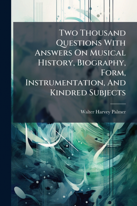 Two Thousand Questions With Answers On Musical History, Biography, Form, Instrumentation, And Kindred Subjects