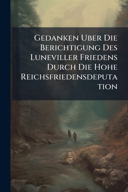 Gedanken Uber Die Berichtigung Des Luneviller Friedens Durch Die Hohe Reichsfriedensdeputation