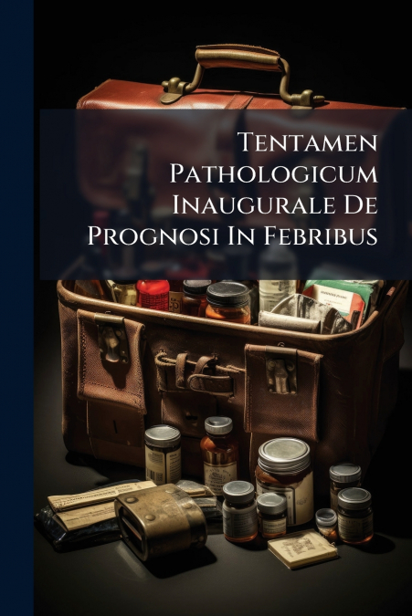 Tentamen Pathologicum Inaugurale De Prognosi In Febribus