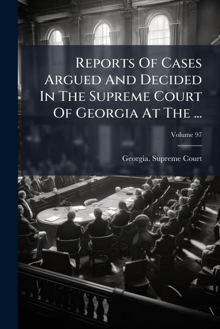 Reports Of Cases Argued And Decided In The Supreme Court Of Georgia At The ...; Volume 97