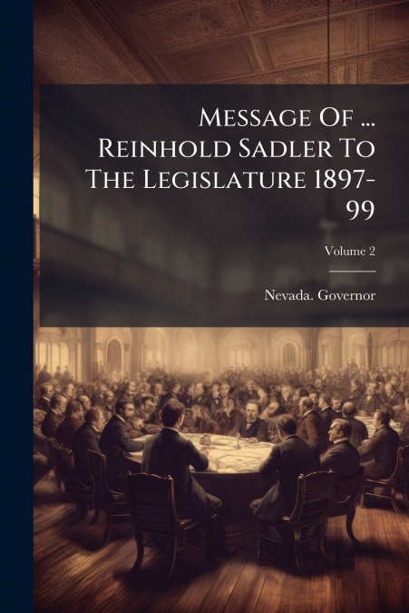 Message Of ... Reinhold Sadler To The Legislature 1897-99; Volume 2