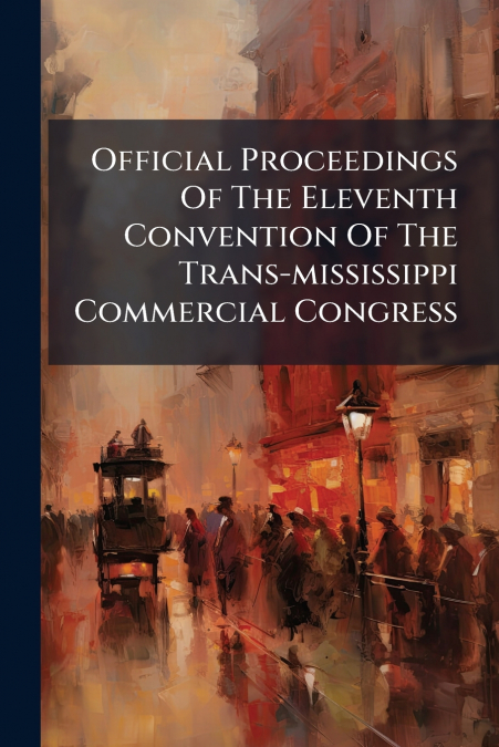 Official Proceedings Of The Eleventh Convention Of The Trans-mississippi Commercial Congress