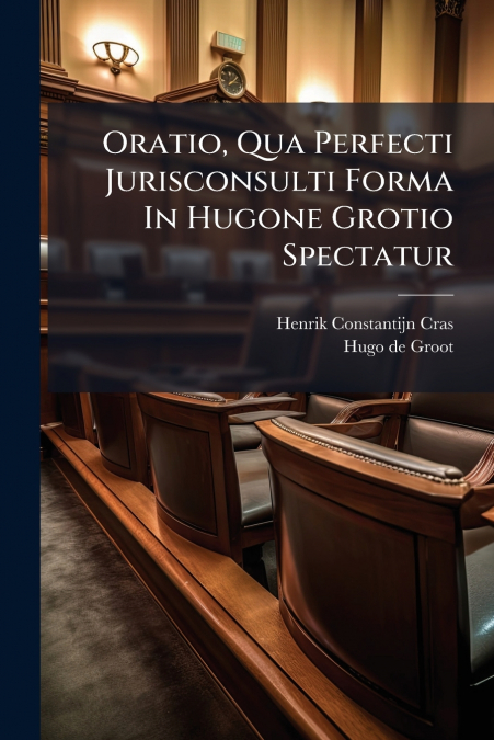 Oratio, Qua Perfecti Jurisconsulti Forma In Hugone Grotio Spectatur