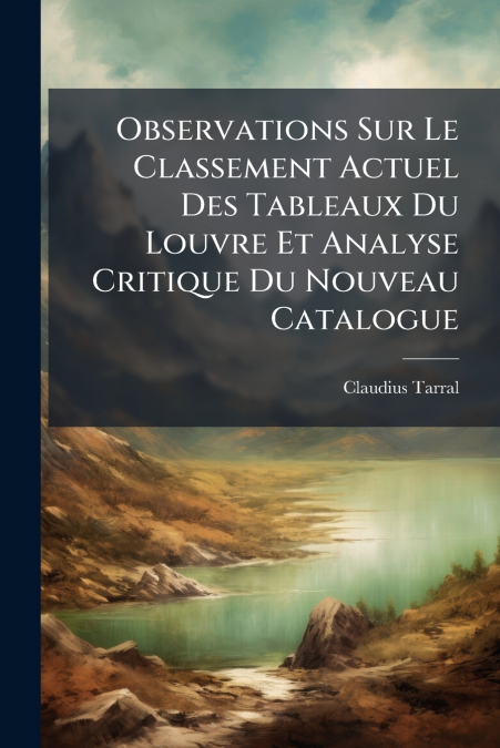 Observations Sur Le Classement Actuel Des Tableaux Du Louvre Et Analyse Critique Du Nouveau Catalogue