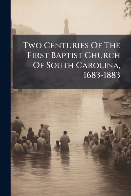 Two Centuries Of The First Baptist Church Of South Carolina, 1683-1883