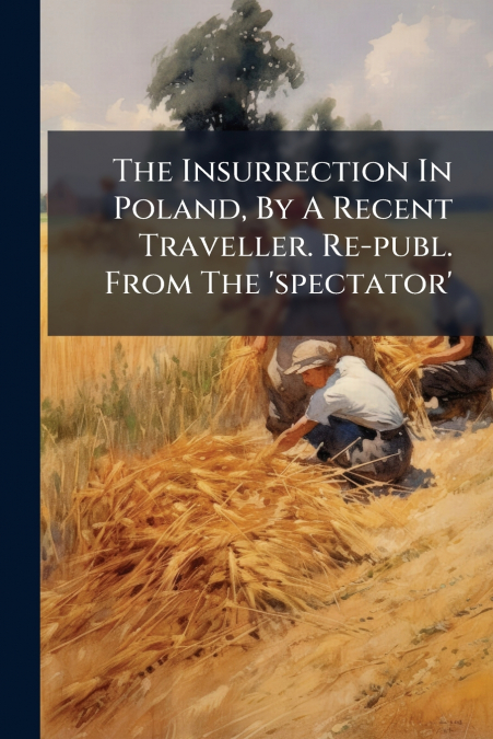 The Insurrection In Poland, By A Recent Traveller. Re-publ. From The ’spectator’