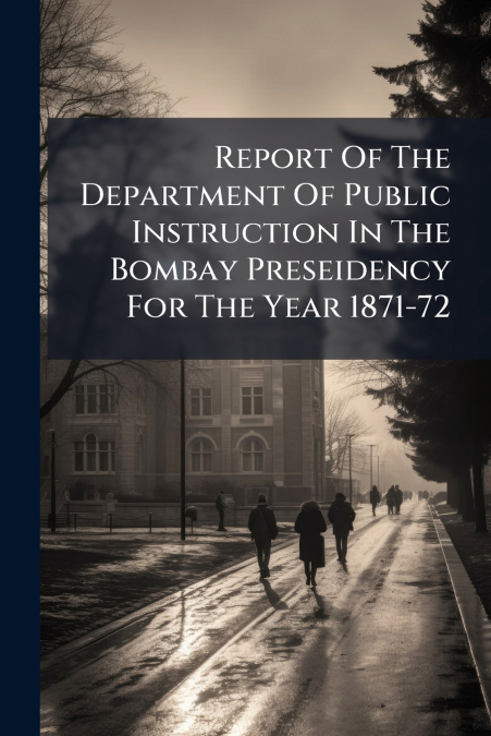 Report Of The Department Of Public Instruction In The Bombay Preseidency For The Year 1871-72