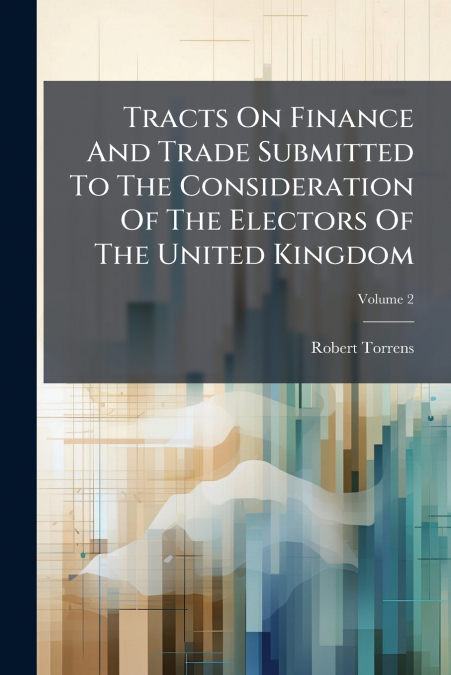 Tracts On Finance And Trade Submitted To The Consideration Of The Electors Of The United Kingdom; Volume 2
