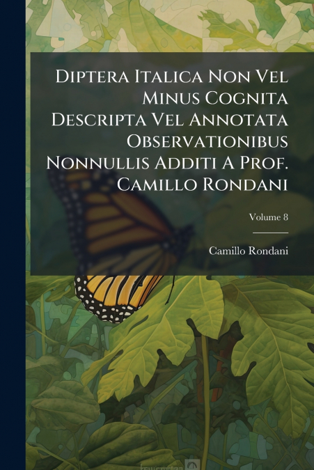 Diptera Italica Non Vel Minus Cognita Descripta Vel Annotata Observationibus Nonnullis Additi A Prof. Camillo Rondani