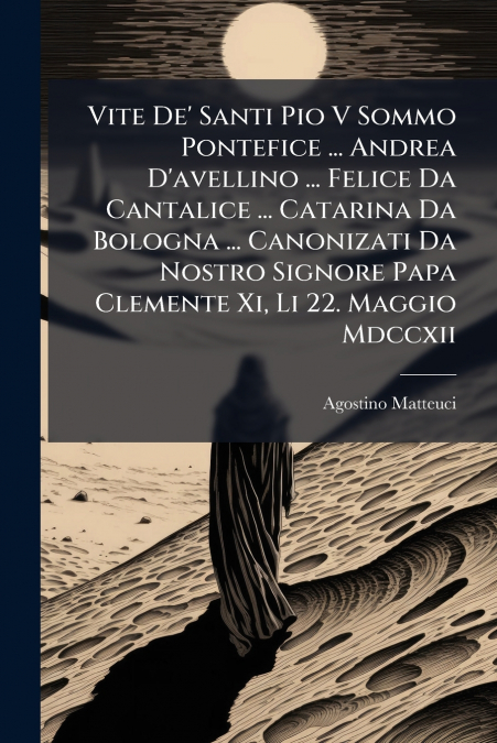 Vite De’ Santi Pio V Sommo Pontefice ... Andrea D’avellino ... Felice Da Cantalice ... Catarina Da Bologna ... Canonizati Da Nostro Signore Papa Clemente Xi, Li 22. Maggio Mdccxii
