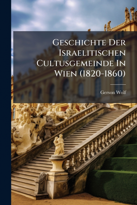 Geschichte Der Israelitischen Cultusgemeinde In Wien (1820-1860)
