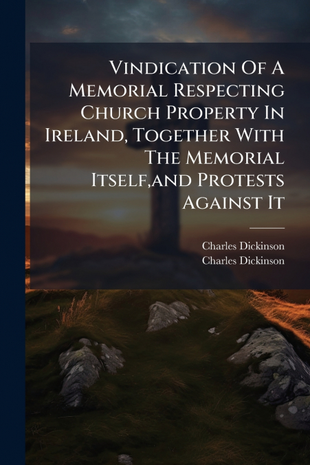 Vindication Of A Memorial Respecting Church Property In Ireland, Together With The Memorial Itself,and Protests Against It