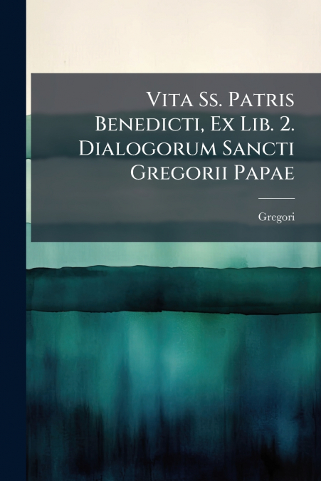 Vita Ss. Patris Benedicti, Ex Lib. 2. Dialogorum Sancti Gregorii Papae