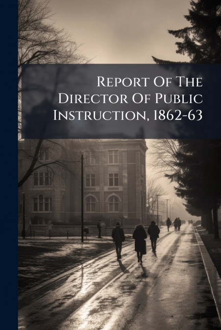 Report Of The Director Of Public Instruction, 1862-63