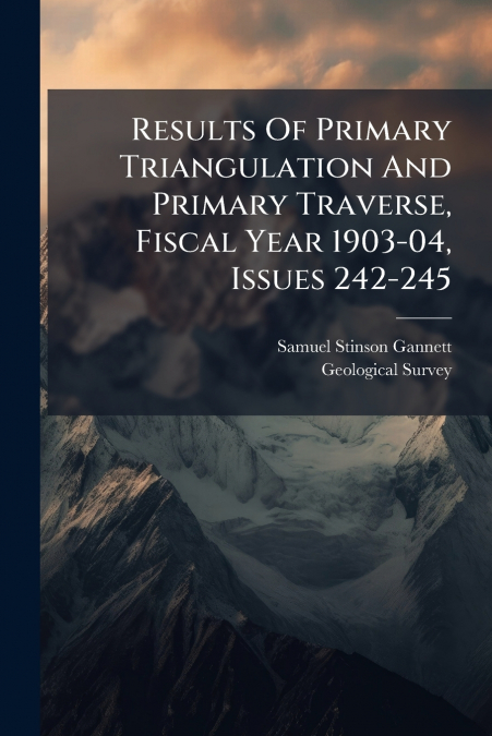 Results Of Primary Triangulation And Primary Traverse, Fiscal Year 1903-04, Issues 242-245
