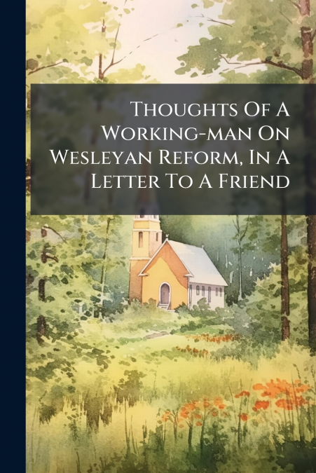 Thoughts Of A Working-man On Wesleyan Reform, In A Letter To A Friend