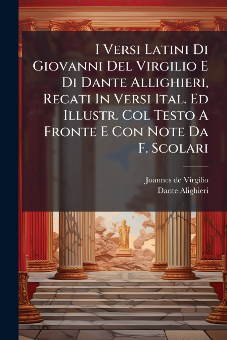 I Versi Latini Di Giovanni Del Virgilio E Di Dante Allighieri, Recati In Versi Ital. Ed Illustr. Col Testo A Fronte E Con Note Da F. Scolari