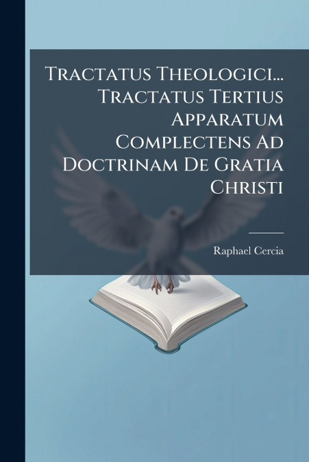 Tractatus Theologici... Tractatus Tertius Apparatum Complectens Ad Doctrinam De Gratia Christi