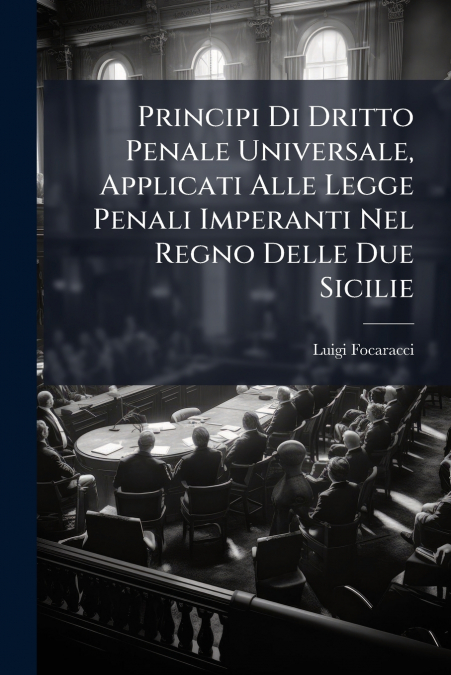 Principi Di Dritto Penale Universale, Applicati Alle Legge Penali Imperanti Nel Regno Delle Due Sicilie