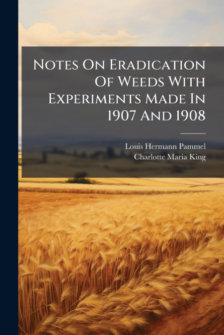Notes On Eradication Of Weeds With Experiments Made In 1907 And 1908