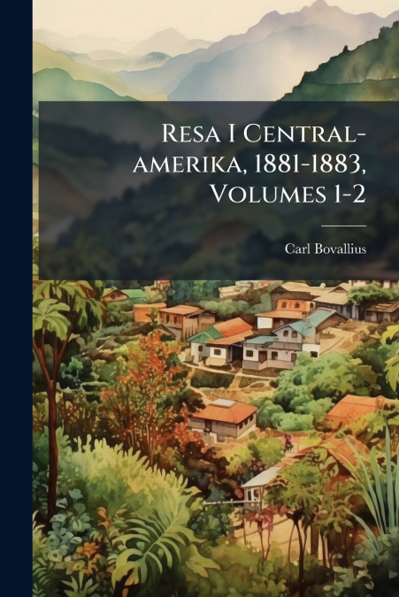 Resa I Central-amerika, 1881-1883, Volumes 1-2