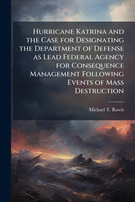 Hurricane Katrina and the Case for Designating the Department of Defense as Lead Federal Agency for Consequence Management Following Events of Mass Destruction