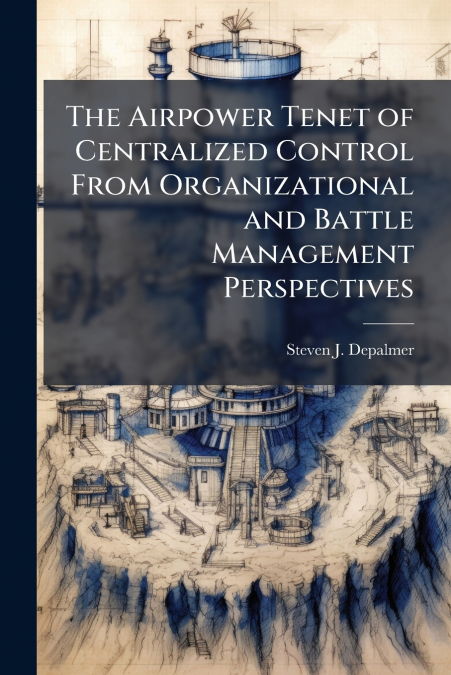 The Airpower Tenet of Centralized Control From Organizational and Battle Management Perspectives