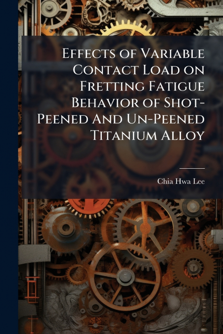 Effects of Variable Contact Load on Fretting Fatigue Behavior of Shot-Peened And Un-Peened Titanium Alloy