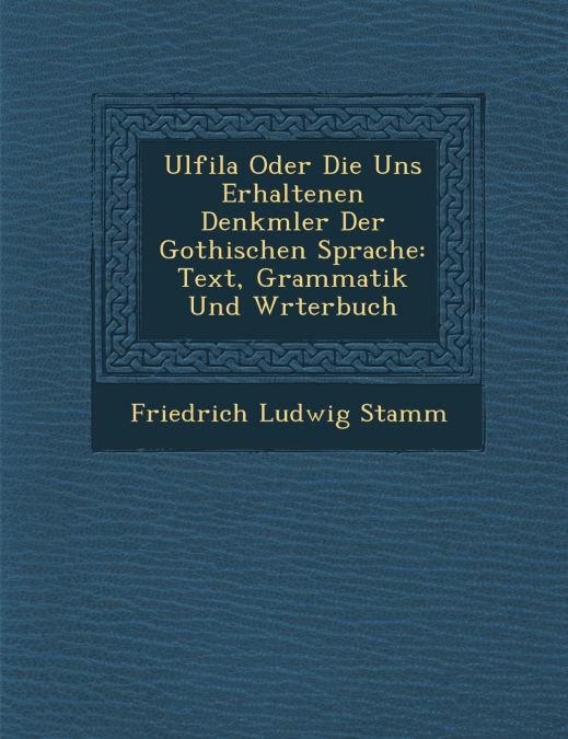 Ulfila Oder Die Uns Erhaltenen Denkm�ler Der Gothischen Sprache