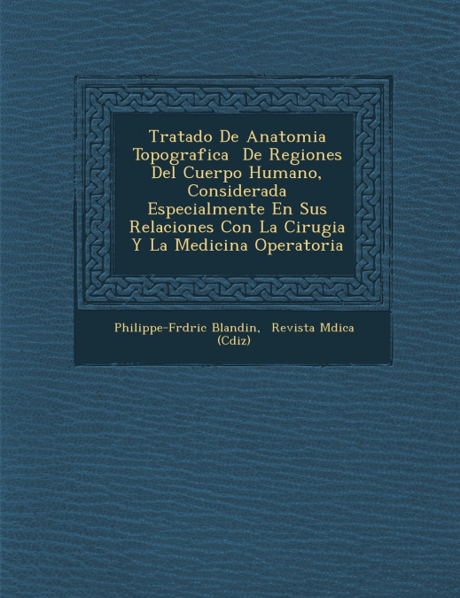 Tratado De Anatomia Topografica � De Regiones Del Cuerpo Humano, Considerada Especialmente En Sus Relaciones Con La Cirugia Y La Medicina Operatoria