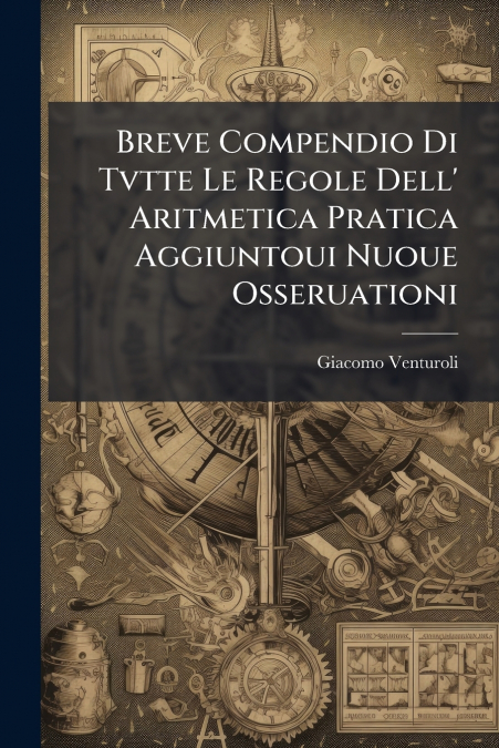 Breve Compendio Di Tvtte Le Regole Dell’ Aritmetica Pratica Aggiuntoui Nuoue Osseruationi