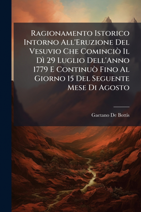 Ragionamento Istorico Intorno All’Eruzione Del Vesuvio Che Cominciò Il Dì 29 Luglio Dell’Anno 1779 E Continuò Fino Al Giorno 15 Del Seguente Mese Di Agosto