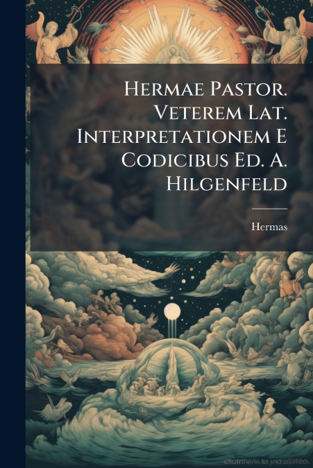 Hermae Pastor. Veterem Lat. Interpretationem E Codicibus Ed. A. Hilgenfeld