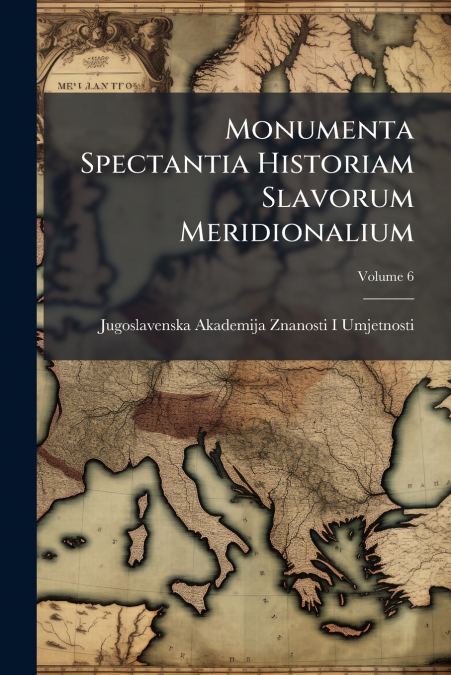 Monumenta Spectantia Historiam Slavorum Meridionalium; Volume 6