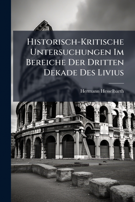 Historisch-Kritische Untersuchungen Im Bereiche Der Dritten Dekade Des Livius