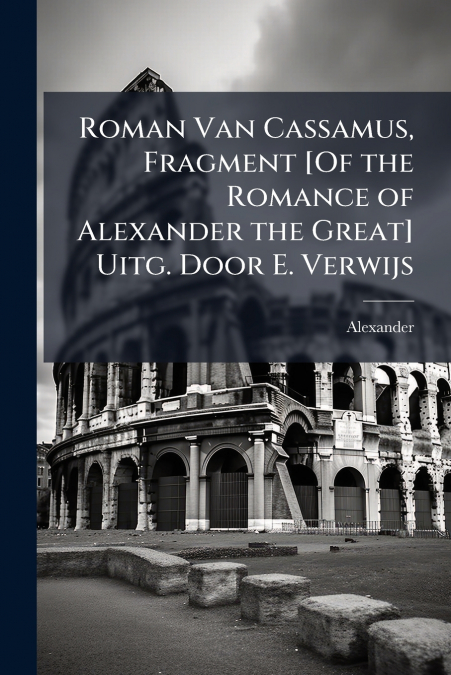 Roman Van Cassamus, Fragment [Of the Romance of Alexander the Great] Uitg. Door E. Verwijs