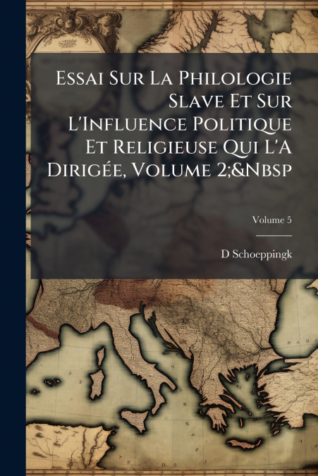 Essai Sur La Philologie Slave Et Sur L’Influence Politique Et Religieuse Qui L’A Dirigée, Volume 2;&Nbsp; Volume 5