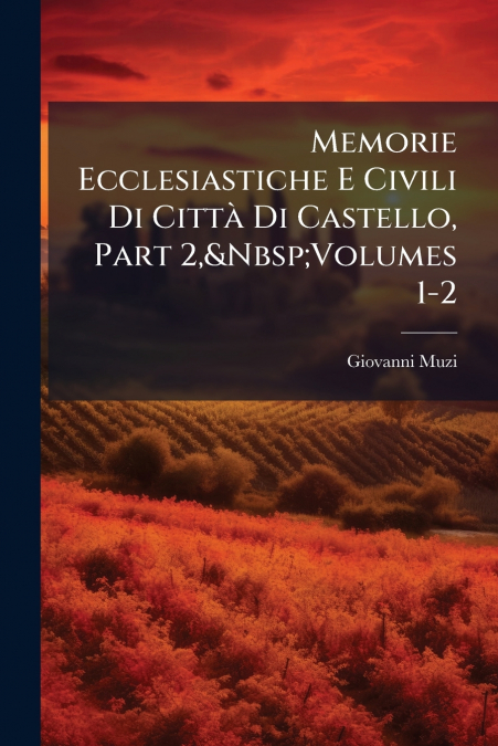 Memorie Ecclesiastiche E Civili Di Città Di Castello, Part 2,&Nbsp;Volumes 1-2