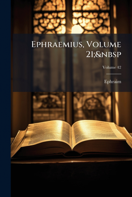 Ephraemius, Volume 21;  Volume 42
