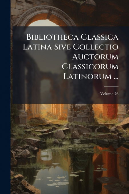 Bibliotheca Classica Latina Sive Collectio Auctorum Classicorum Latinorum ...
