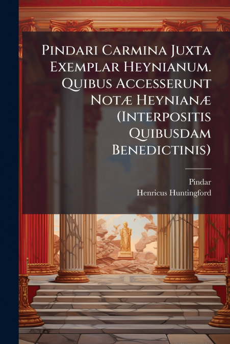 Pindari Carmina Juxta Exemplar Heynianum. Quibus Accesserunt Notæ Heynianæ (Interpositis Quibusdam Benedictinis)
