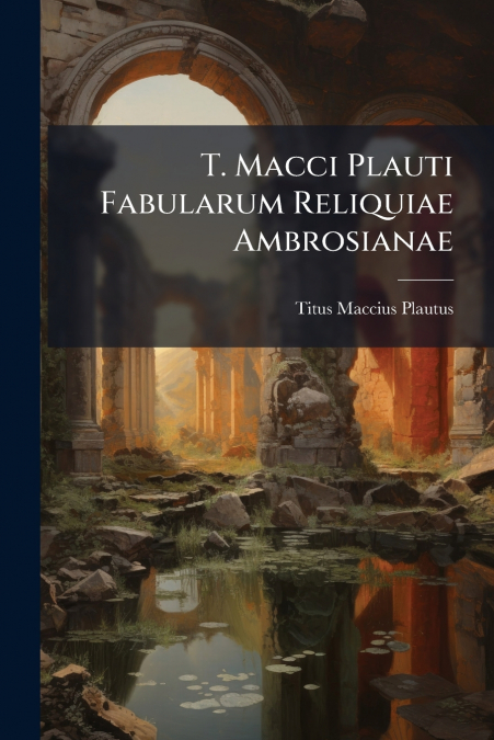 T. Macci Plauti Fabularum Reliquiae Ambrosianae