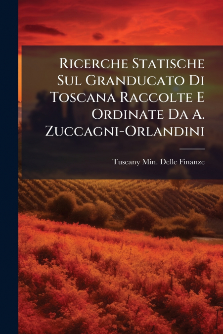 Ricerche Statische Sul Granducato Di Toscana Raccolte E Ordinate Da A. Zuccagni-Orlandini