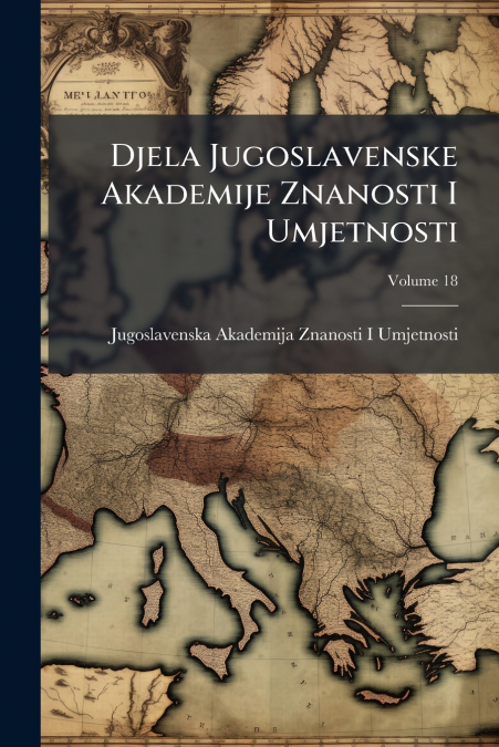 Djela Jugoslavenske Akademije Znanosti I Umjetnosti; Volume 18