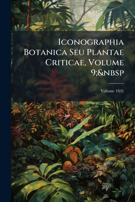 Iconographia Botanica Seu Plantae Criticae, Volume 9;  Volume 1831
