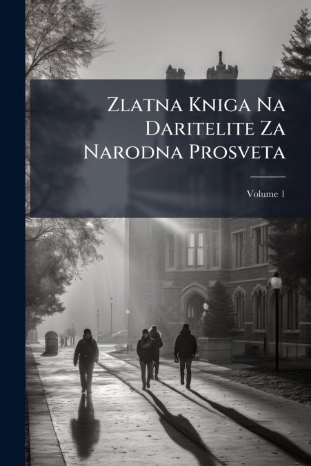Zlatna Kniga Na Daritelite Za Narodna Prosveta; Volume 1
