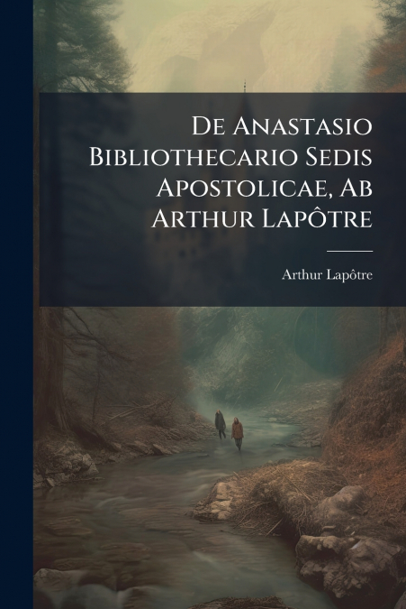 De Anastasio Bibliothecario Sedis Apostolicae, Ab Arthur Lapôtre